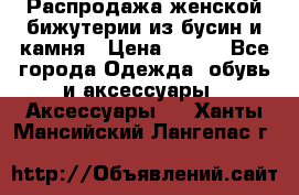 Распродажа женской бижутерии из бусин и камня › Цена ­ 250 - Все города Одежда, обувь и аксессуары » Аксессуары   . Ханты-Мансийский,Лангепас г.